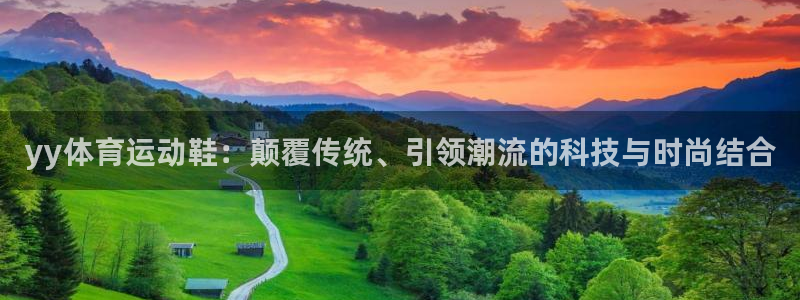64体育：yy体育运动鞋：颠覆传统、引领潮流的科技与时尚结合